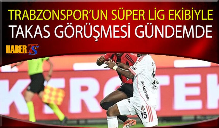 Trabzonspor'un Süper Lig Ekibiyle Takas Gündemi