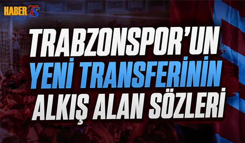 Trabzonspor'un Yeni Transferinin Alkış Alan Sözleri