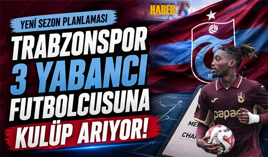 Trabzonspor 3 Yabancı Futbolcuya Kulüp Arıyor