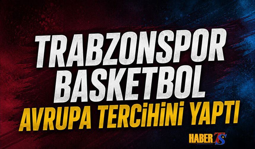 Trabzonspor Basketbol Avrupa'da Tercihini Yaptı