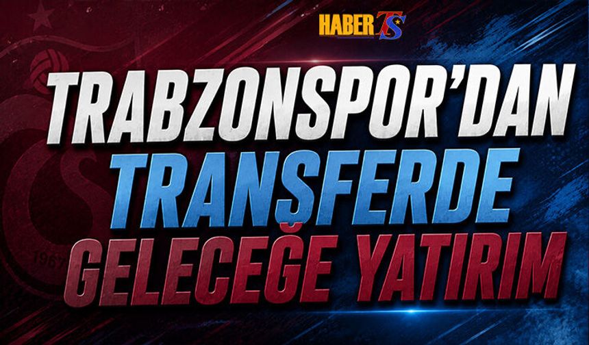 Trabzonspor'un Transferde Geleceğe Yatırım Çalışmaları