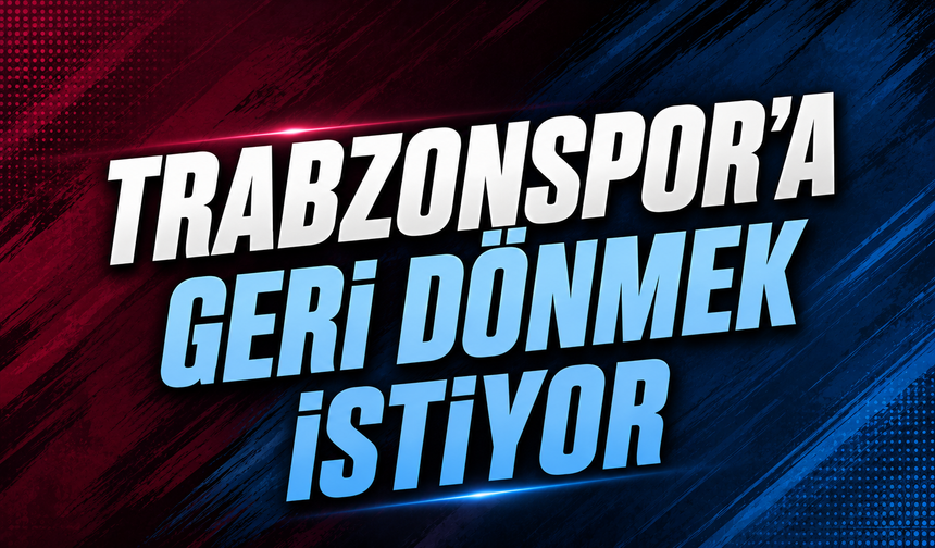 Transferde Hareketlilik! Trabzonspor'a Geri Dönmek İstiyor
