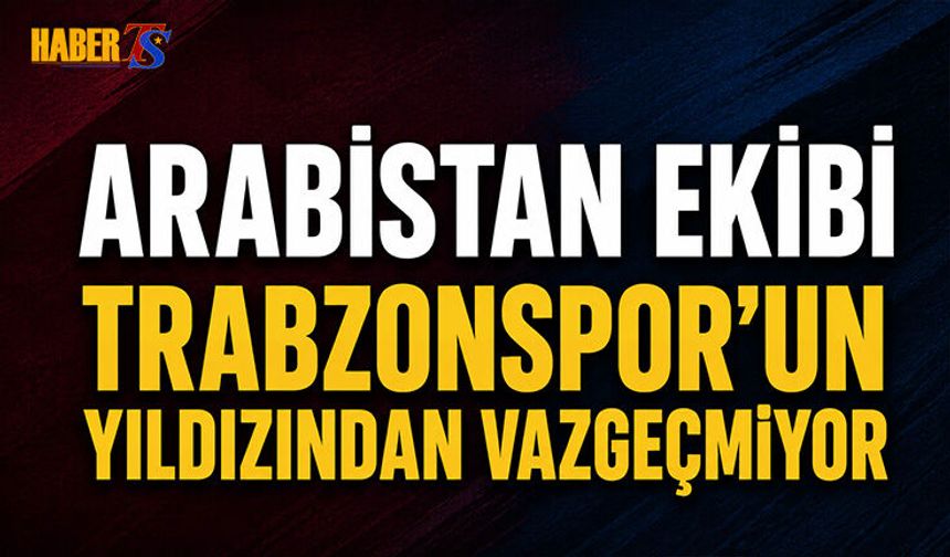 Arabistan Ekibi Trabzonspor'un Yıldızından Vazgeçmiyor
