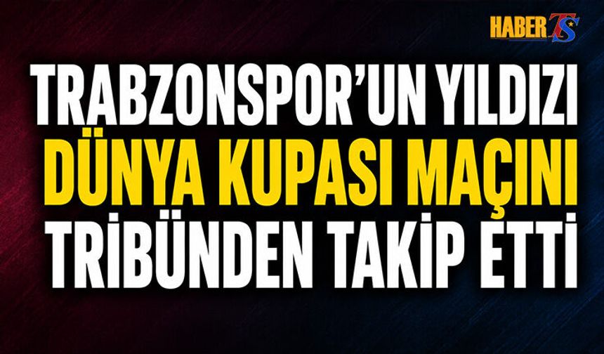 Trabzonspor'un Yıldızı Dünya Kupasını Tribünden Takip Etti