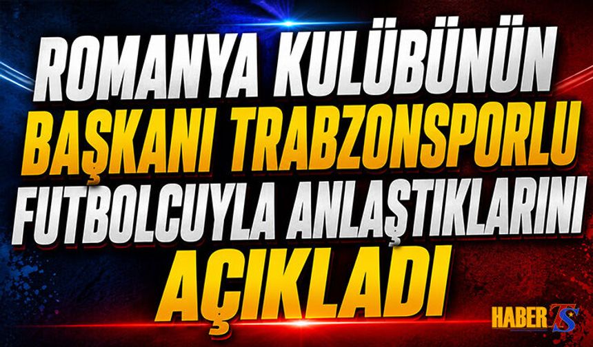 Romanya Kulübünün Başkanı Trabzonsporlu Futbolcuyu Açıkladı