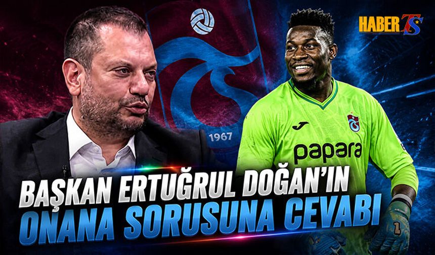 Ertuğrul Doğan'dan Onana Açıklaması: Kalacağını Düşünüyorum