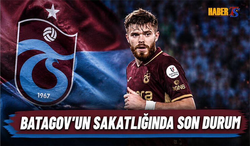 Trabzonspor'da Batagov'un Sakatlığında Son Durum