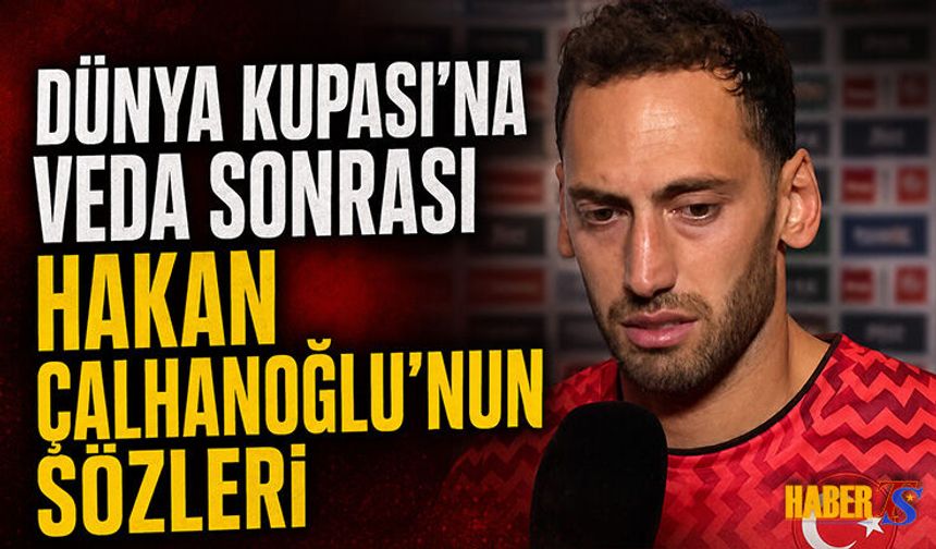 Hakan Çalhanoğlu'ndan Dünya Kupası Vedası Sonrası Sözler