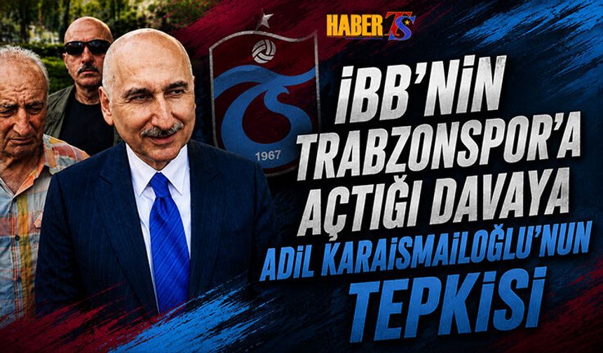 Karaismailoğlu'ndan Trabzonspor Arazisi Davasına Tepki