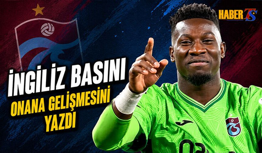 İngiliz Basını, Transferde Onana Gelişmesini Yazdı