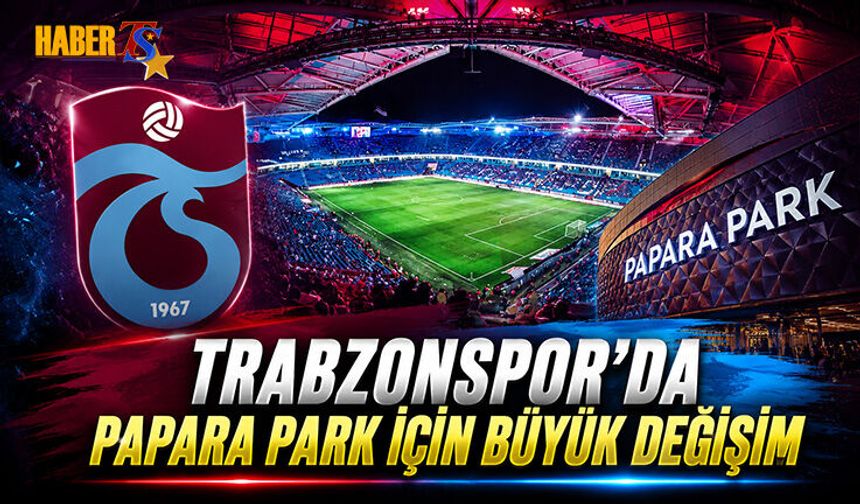 Trabzonspor'da Papara Park İçin Büyük Değişim