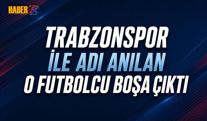 Trabzonspor İle Adı Anılan O Futbolcu Boşa Çıktı
