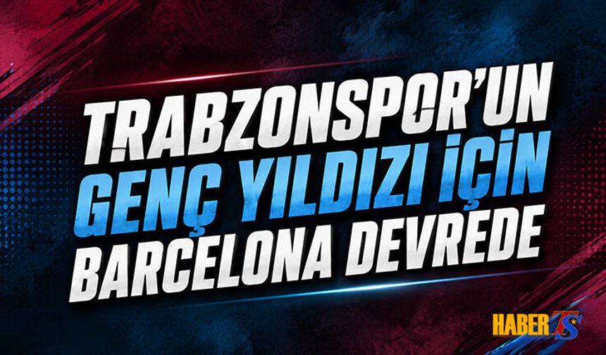 Trabzonspor'un Genç Yıldızı İçin Barcelona Devrede