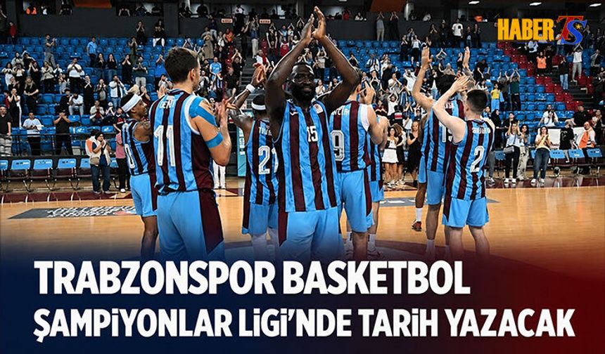 Trabzonspor Basketbol Şampiyonlar Ligi'nde Tarih Yazacak