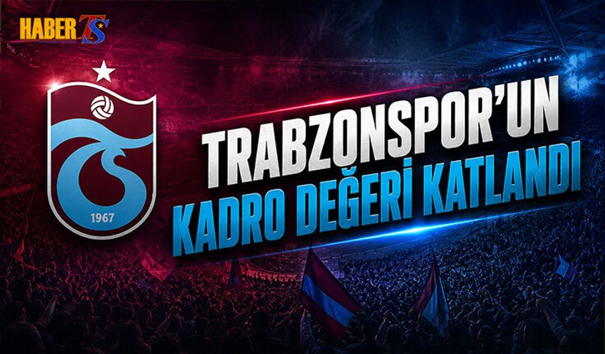 Trabzonspor'un Kadro Değeri İki Katına Yaklaştı