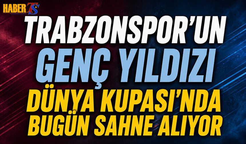 Trabzonspor'un Yıldızı Dünya Kupası'nda Bugün Sahne Alıyor