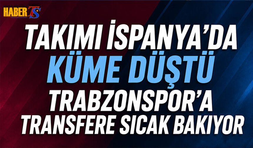 Takımı İspanya'da Küme Düştü! Trabzonspor'a Sıcak Bakıyor