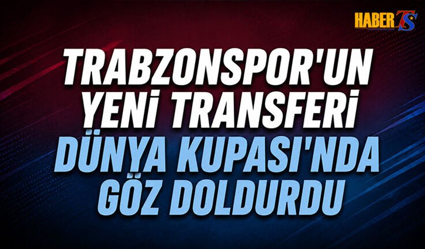 Trabzonspor'un Yeni Transferi Dünya Kupası'nda Göz Doldurdu