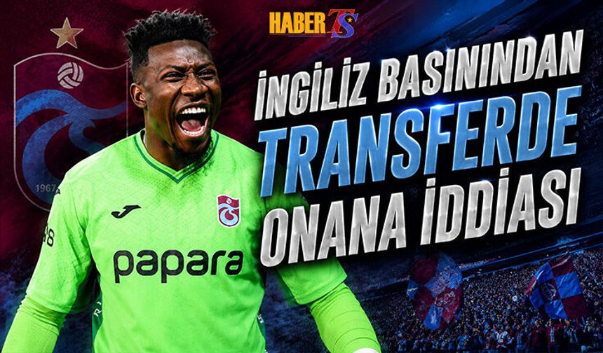 İngiliz Basını Duyurdu: Transferde Onana Gelişmesi