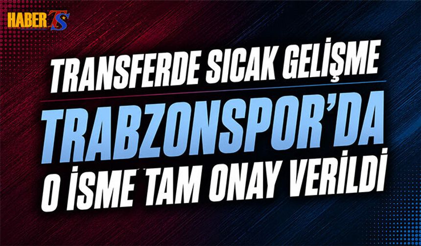 Trabzonspor'da O Transfere Onay Verildi! Sıcak Gelişme