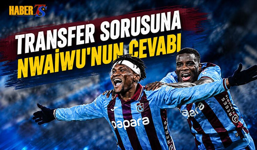 Nwaiwu'dan Transfer Sorusuna Dikkat Çeken Yanıt