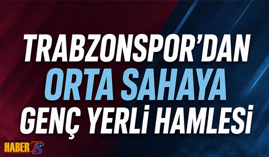 Trabzonspor'dan Orta Sahaya Genç Yerli Hamlesi