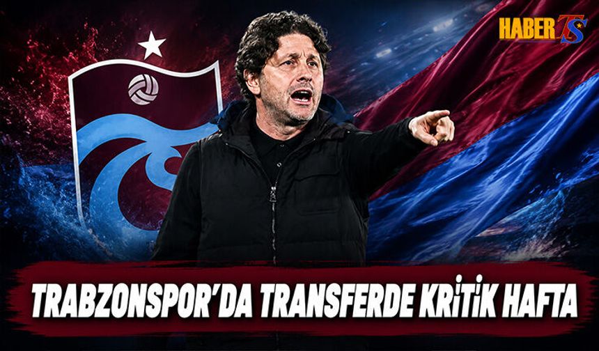 Trabzonspor'da Transferde Kritik Hafta Başladı