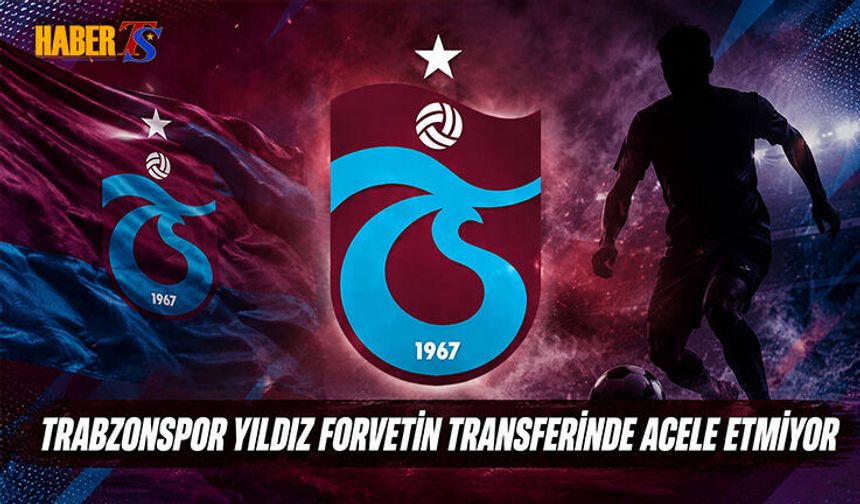 Trabzonspor Yıldız Forvetin Transferinde Acele Etmiyor