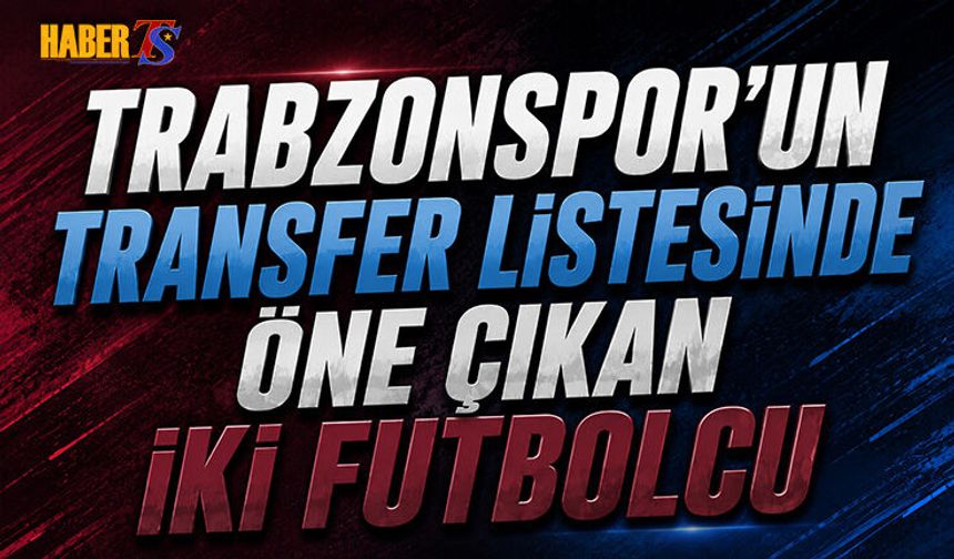 Trabzonspor'un Transfer Listesinde Öne Çıkan İki Futbolcu