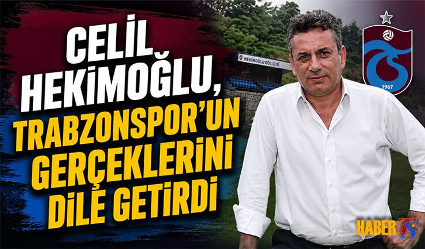 Celil Hekimoğlu, Trabzonspor'un Gerçeklerini Dile Getirdi
