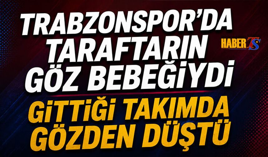 Trabzonspor'da Taraftarın Gözbebeğiydi! Gittiği Takımda Gözden Düştü