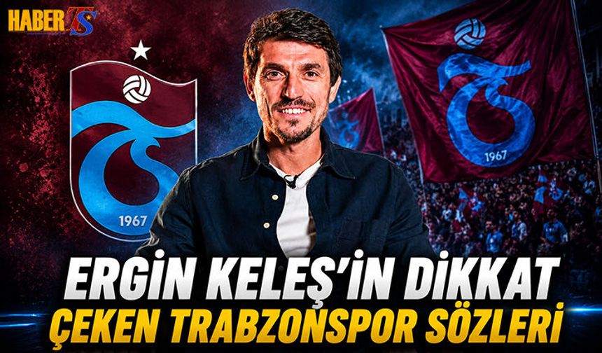 Ergin Keleş'in Dikkat Çeken Trabzonspor Sözleri