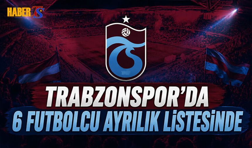 Trabzonspor'da 6 Futbolcu Ayrılık Listesinde
