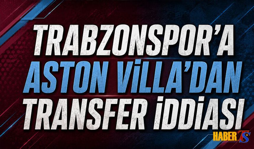 Trabzonspor'a Aston Villa'dan Transfer İddiası