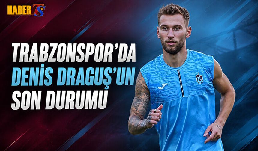 Trabzonspor'da Denis Draguş'un Son Durumu