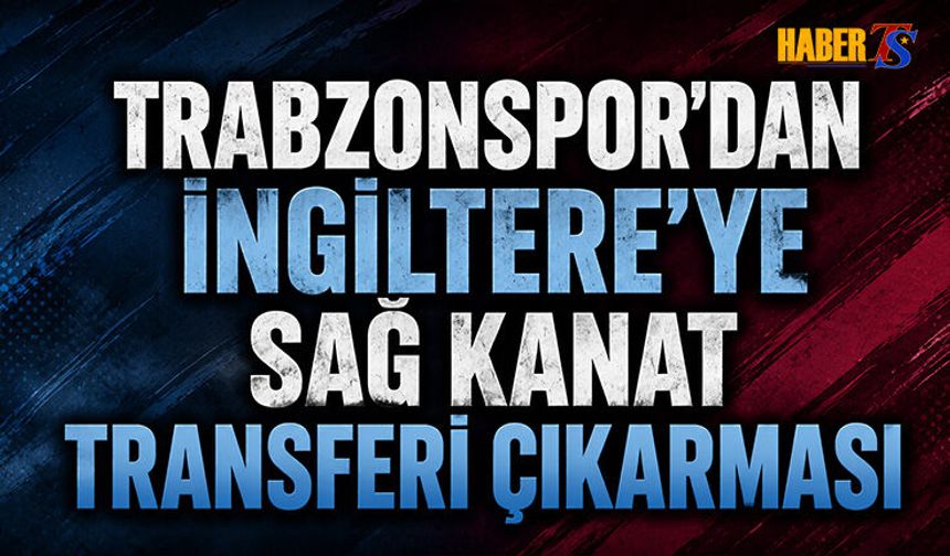 Trabzonspor'dan İngiltere'ye Sağ Kanat Transferi Çıkarması