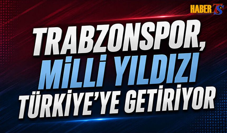 Trabzonspor Milli Yıldızı Türkiye'ye Getiriyor