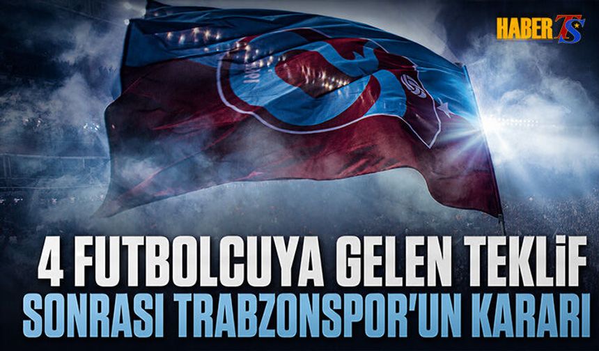 4 Futbolcuya Gelen Teklif Sonrası Trabzonspor'un Kararı