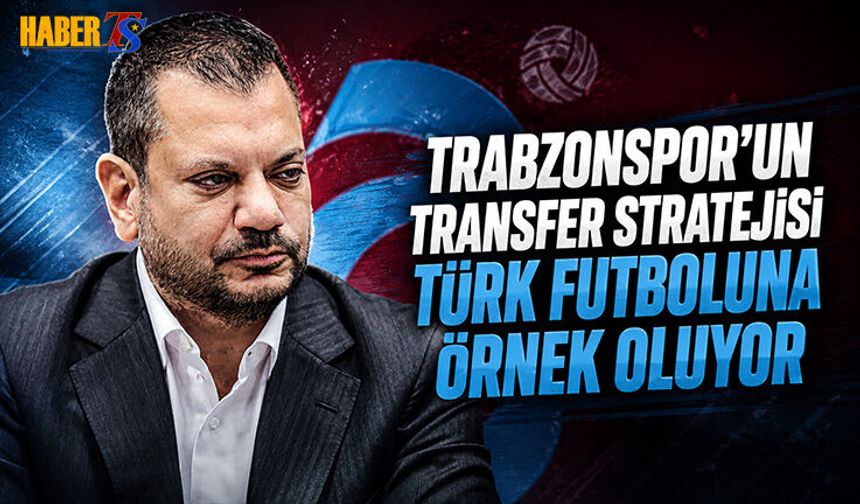 Trabzonspor Transfer Stratejisi Türk Futboluna Örnek Oluyor