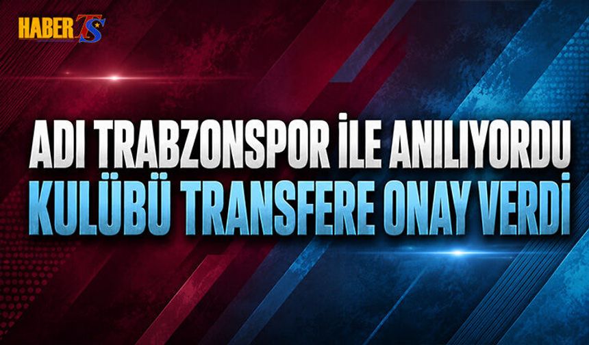 Adı Trabzonspor İle Anılıyordu! Kulübü Transfere Onay Verdi