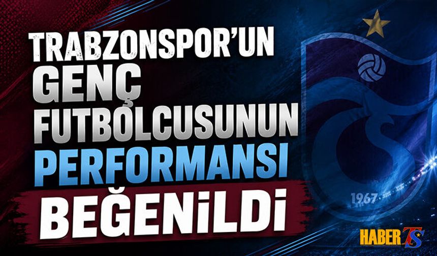 Trabzonspor'un Genç Transferinin Performansı Beğenildi