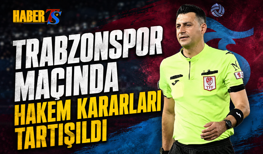 Trabzonspor Maçında Hakem Kararları Tartışıldı