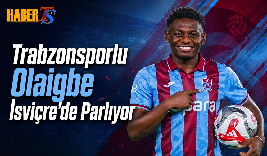 Trabzonsporlu Olaigbe İsviçre’de Parlıyor