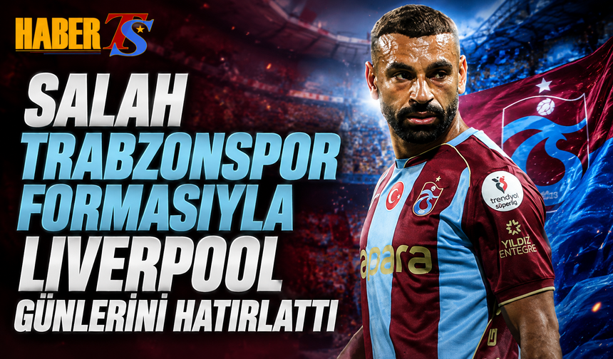 Salah Trabzonspor Formasıyla Liverpool Günlerini Hatırlattı