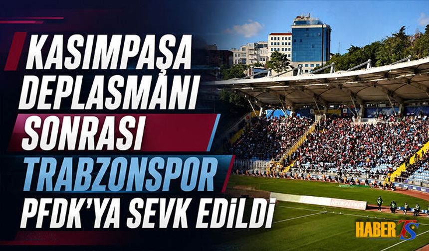 Kasımpaşa Deplasmanı Sonrası Trabzonspor PFDK'ya Sevk Edildi