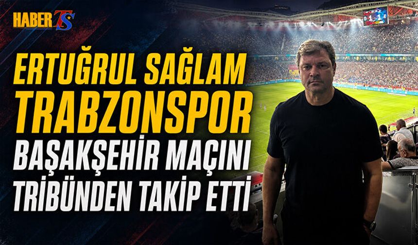 Ertuğrul Sağlam Trabzonspor Maçını Tribünden İzledi