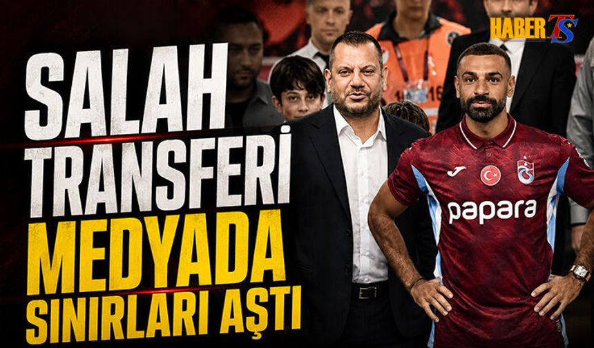 Salah Transferi Medyada Sınırları Aştı