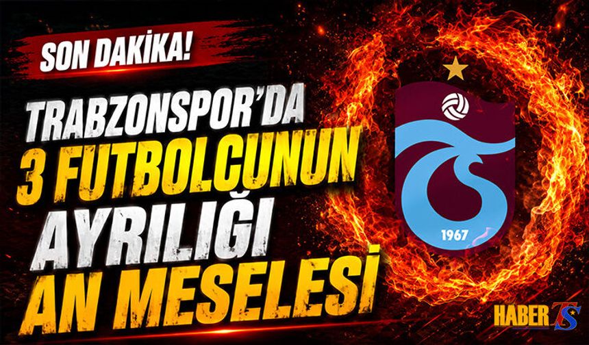 Trabzonspor’da 3 Ayrılık İçin Kritik Hafta