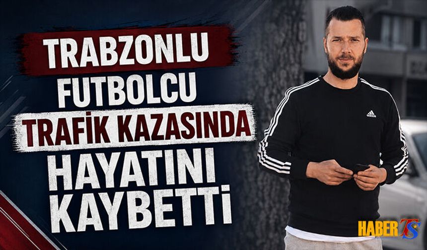 Trabzonlu Futbolcu Trafik Kazasında Hayatını Kaybetti