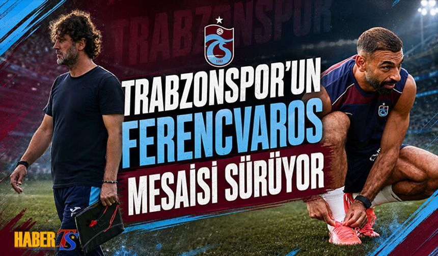Trabzonspor'da Ferencvaros Mesaisi Sürüyor